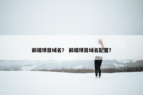 前端项目域名？ 前端项目域名配置？