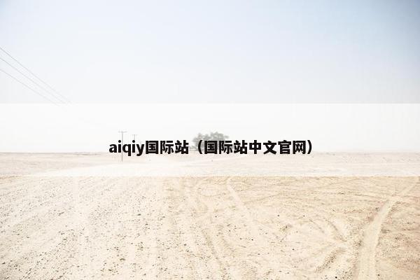 aiqiy国际站（国际站中文官网）