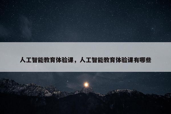 人工智能教育体验课，人工智能教育体验课有哪些