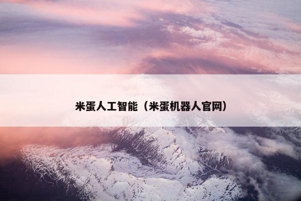 米蛋人工智能（米蛋机器人官网）