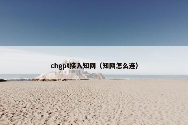 chgpt接入知网（知网怎么连）