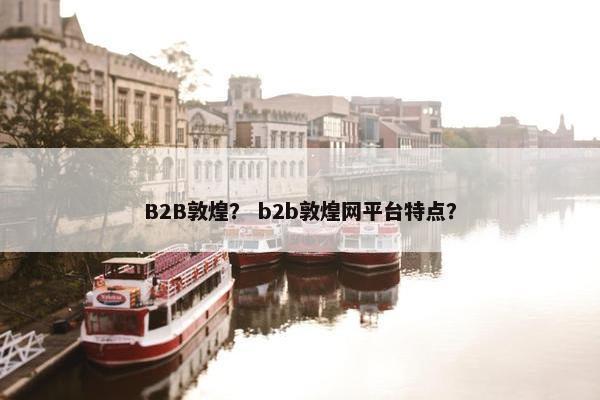 B2B敦煌？ b2b敦煌网平台特点？