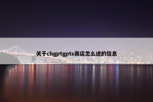 关于chgptgpts商店怎么进的信息