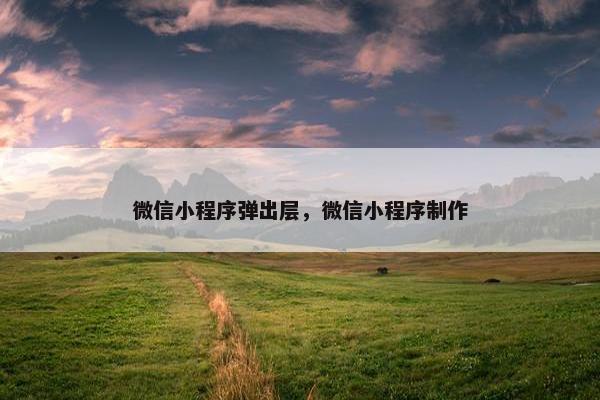 微信小程序弹出层，微信小程序制作