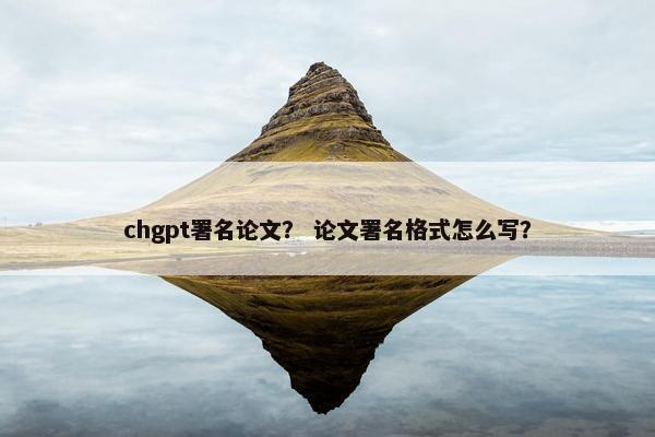 chgpt署名论文？ 论文署名格式怎么写？