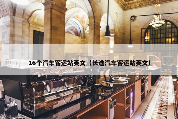 16个汽车客运站英文（长途汽车客运站英文）