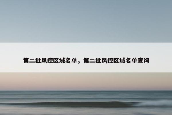 第二批风控区域名单，第二批风控区域名单查询