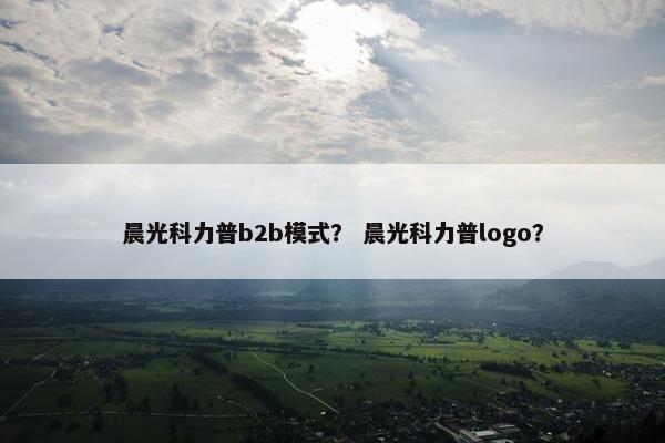 晨光科力普b2b模式？ 晨光科力普logo？
