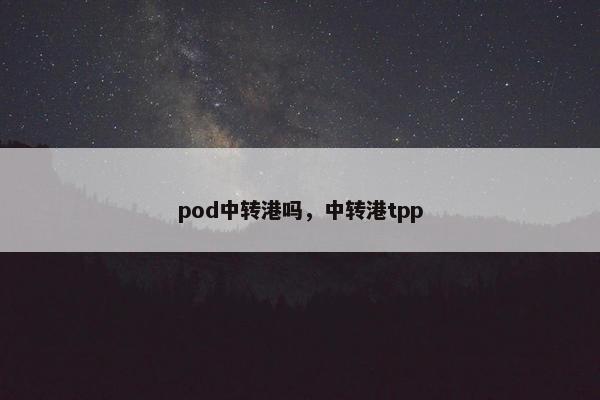 pod中转港吗，中转港tpp