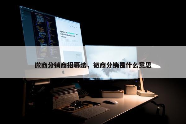 微商分销商招募法，微商分销是什么意思