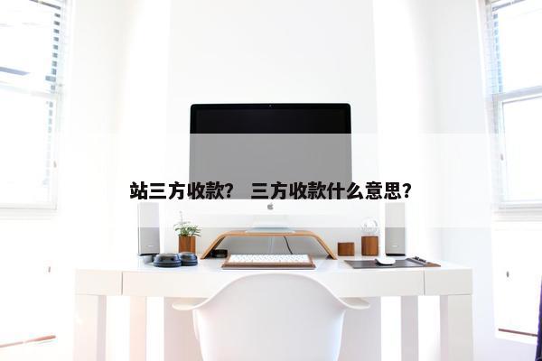 站三方收款？ 三方收款什么意思？
