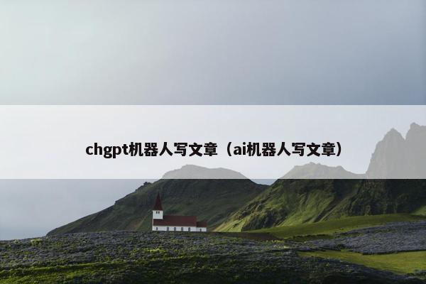 chgpt机器人写文章（ai机器人写文章）