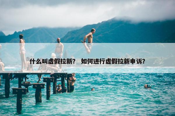 什么叫虚假拉新？ 如何进行虚假拉新申诉？