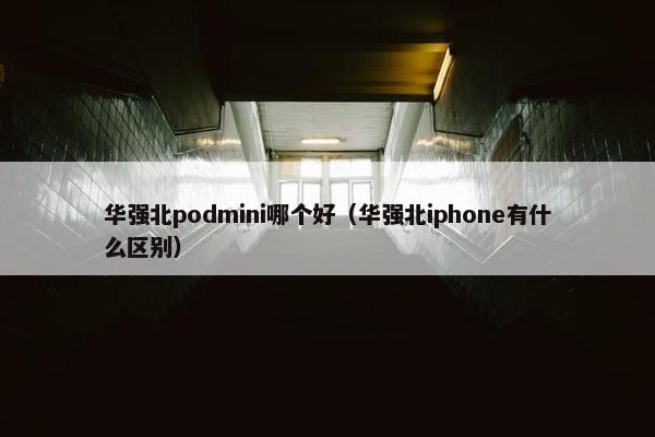 华强北podmini哪个好（华强北iphone有什么区别）