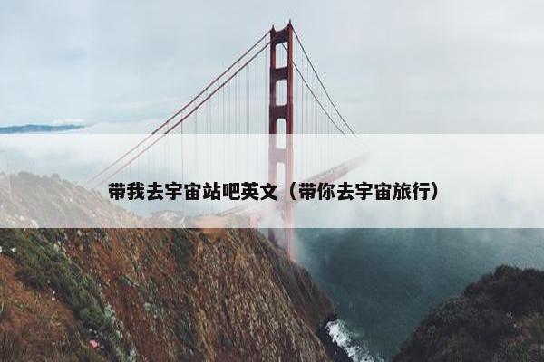 带我去宇宙站吧英文（带你去宇宙旅行）