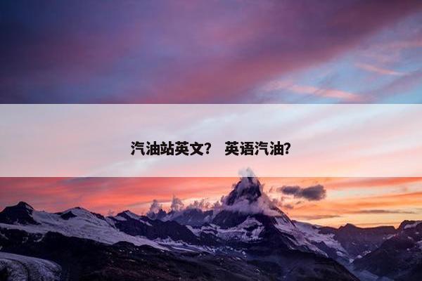 汽油站英文？ 英语汽油？