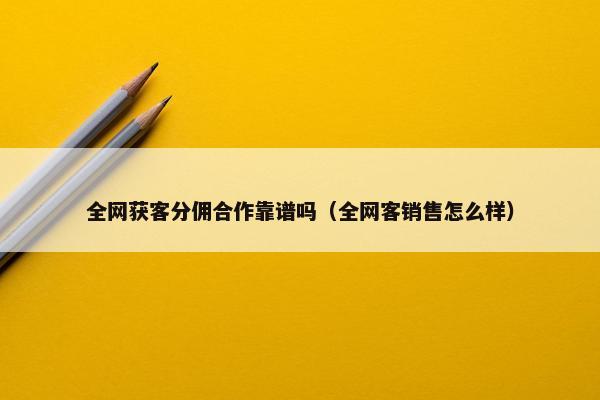 全网获客分佣合作靠谱吗（全网客销售怎么样）