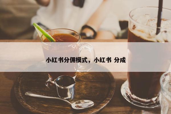 小红书分佣模式，小红书 分成
