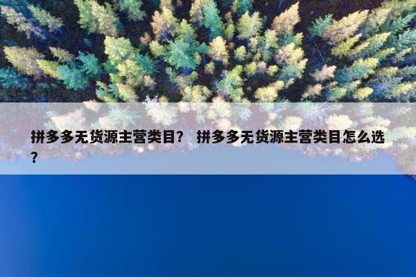 拼多多无货源主营类目？ 拼多多无货源主营类目怎么选？