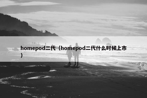 homepod二代（homepod二代什么时候上市）