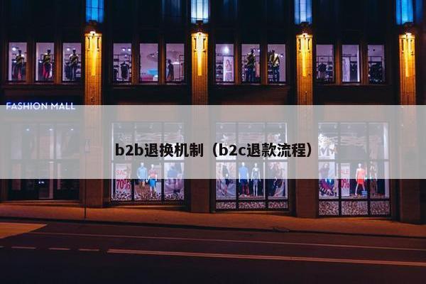 b2b退换机制（b2c退款流程）