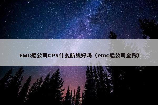 EMC船公司CPS什么航线好吗（emc船公司全称）