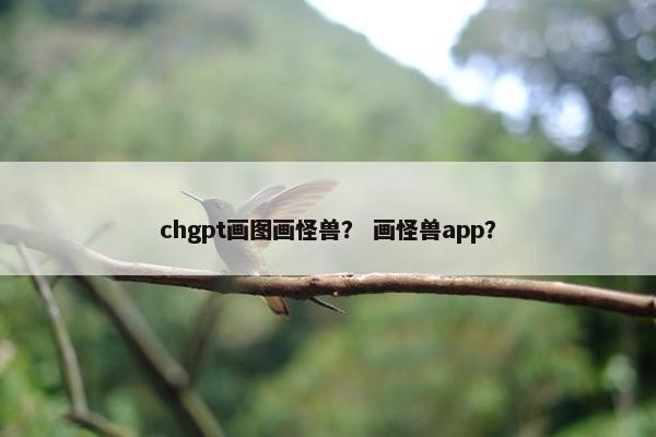 chgpt画图画怪兽？ 画怪兽app？