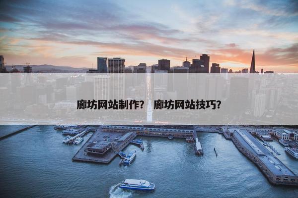 廊坊网站制作？ 廊坊网站技巧？