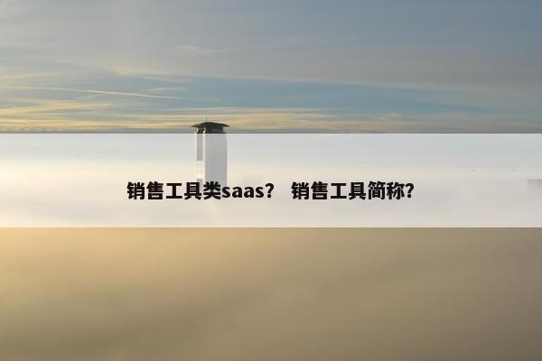 销售工具类saas？ 销售工具简称？
