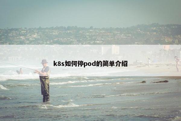 k8s如何停pod的简单介绍