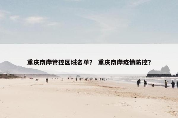 重庆南岸管控区域名单？ 重庆南岸疫情防控？