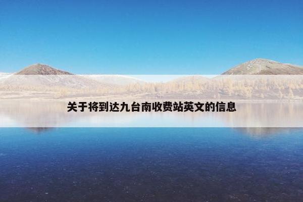 关于将到达九台南收费站英文的信息