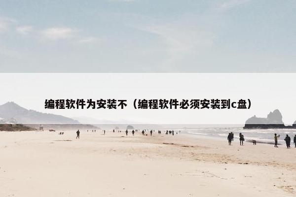 编程软件为安装不（编程软件必须安装到c盘）