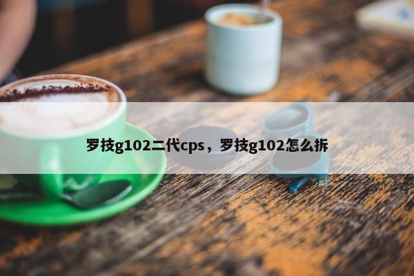 罗技g102二代cps，罗技g102怎么拆