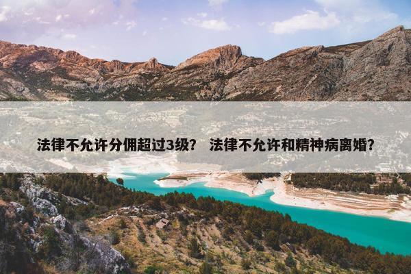 法律不允许分佣超过3级？ 法律不允许和精神病离婚？