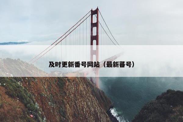 及时更新番号网站（最新蕃号）