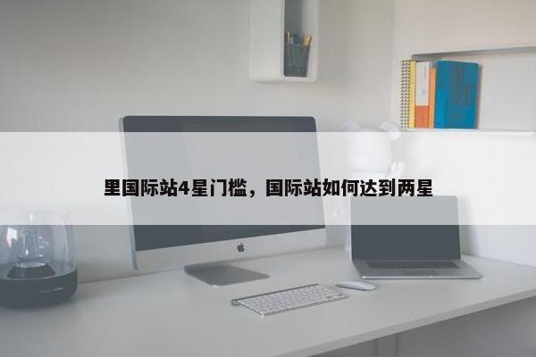 里国际站4星门槛，国际站如何达到两星