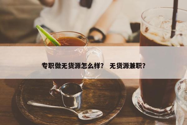 专职做无货源怎么样？ 无货源兼职？