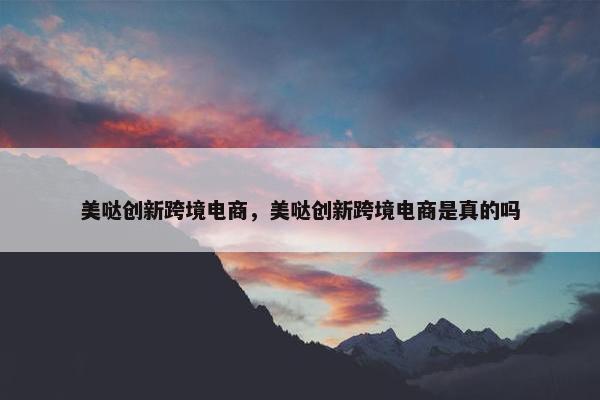 美哒创新跨境电商，美哒创新跨境电商是真的吗