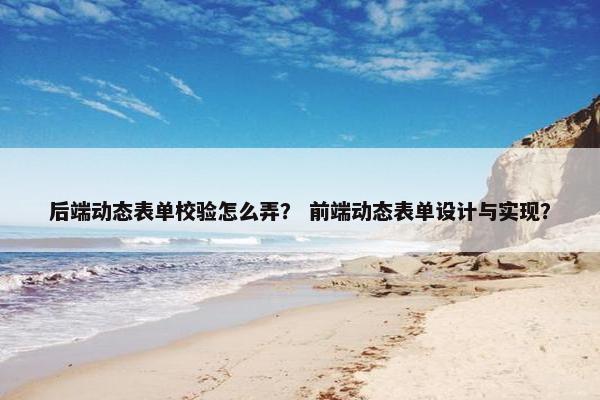 后端动态表单校验怎么弄？ 前端动态表单设计与实现？