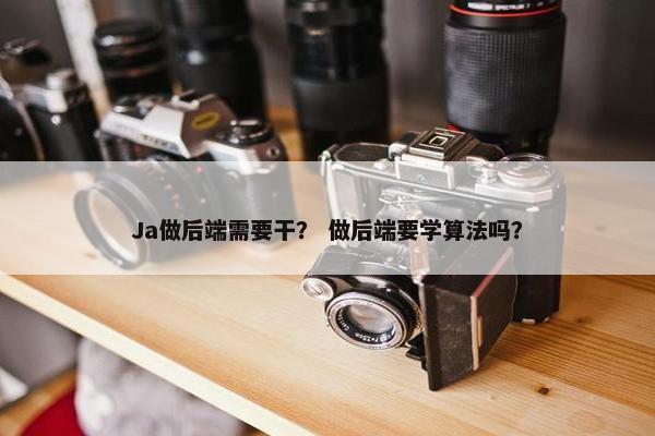 Ja做后端需要干？ 做后端要学算法吗？