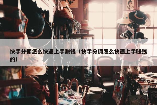 快手分佣怎么快速上手赚钱（快手分佣怎么快速上手赚钱的）