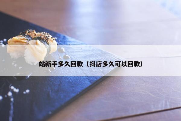 站新手多久回款（抖店多久可以回款）