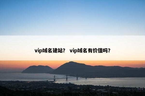 vip域名建站？ vip域名有价值吗？