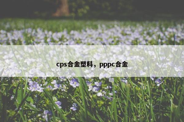 cps合金塑料，pppc合金