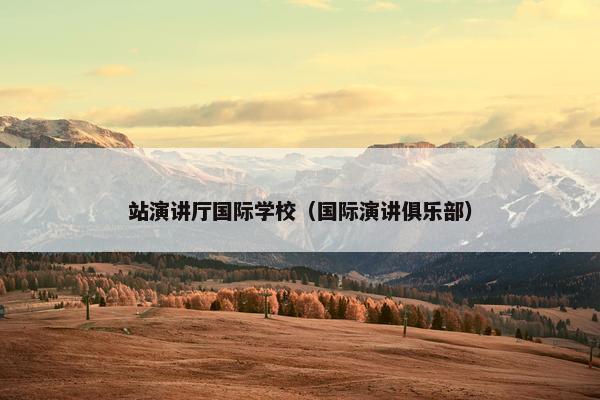 站演讲厅国际学校（国际演讲俱乐部）