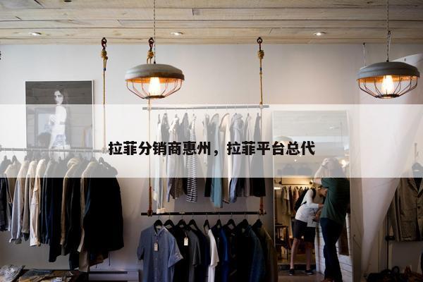 拉菲分销商惠州，拉菲平台总代