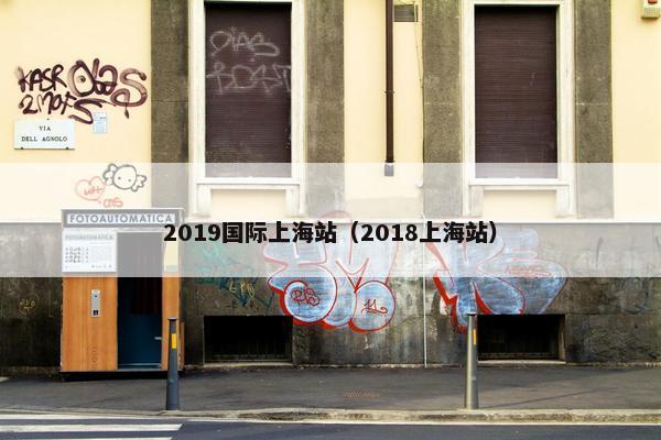 2019国际上海站（2018上海站）