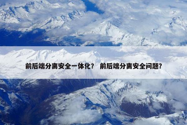 前后端分离安全一体化？ 前后端分离安全问题？