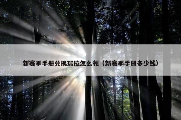 新赛季手册兑换瑞拉怎么领（新赛季手册多少钱）